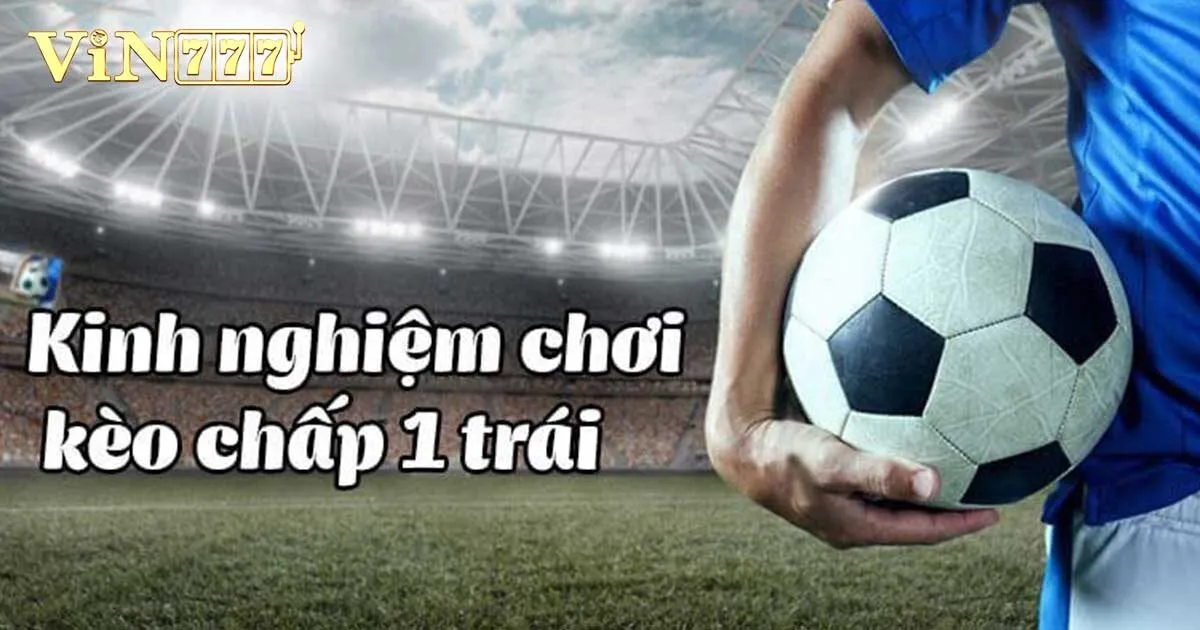 Kèo Chấp 1 Trái Là Sao? Cách Đọc Tỷ Lệ Chấp Cơ Bản 4 Nguyên tắc hoạt động của kèo chấp 1 trái tại Vin777